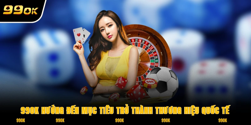Giới Thiệu 99OK - Hệ Thống Game Dẫn Đầu Xu Hướng Châu Á 2 99OK hướng đến mục tiêu trở thành thương hiệu quốc tế
