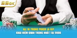 All in trong poker là gì? khái niệm quan trọng nhất tại 99ok