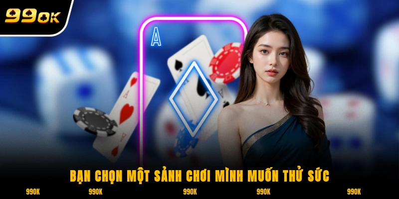 Bạn chọn một sảnh chơi mình muốn thử sức