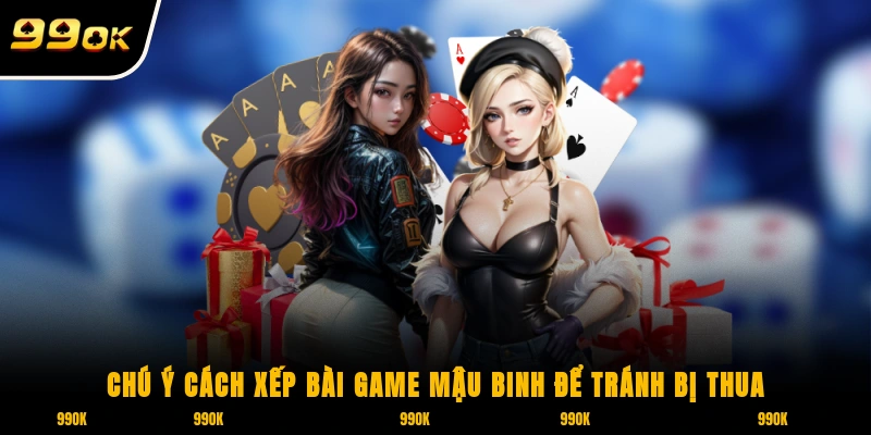 Mậu Binh 99OK - Khám Phá Tựa Game Chiến Thuật Đặc Sắc 7 Chú ý cách xếp bài game Mậu Binh để tránh bị thua