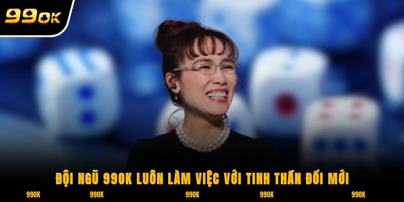 Đội ngũ 99OK luôn làm việc với tinh thần đổi mới và sáng tạo