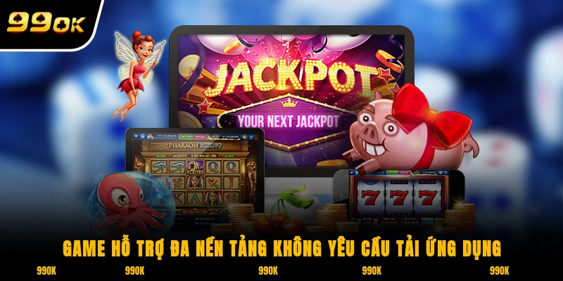 Nổ Hũ Thần Tài 99OK – Hốt Bạc Bội Thu Sau Vài Vòng Quay 5 Game hỗ trợ đa nền tảng, không yêu cầu tải ứng dụng