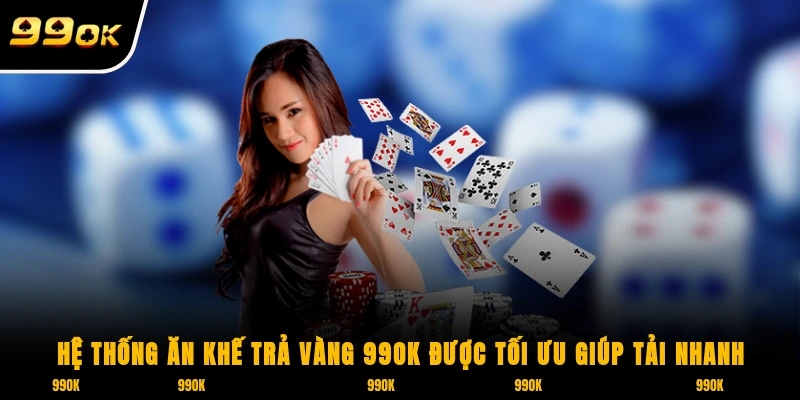 Hệ thống Ăn Khế Trả Vàng 99OK được tối ưu giúp tải nhanh