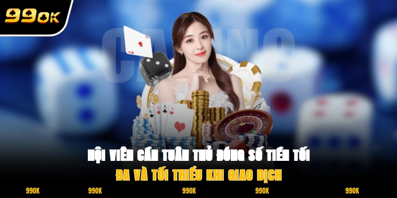 Điều Khoản Điều Kiện 99OK 2 Hội viên cần tuân thủ đúng số tiền tối đa và tối thiểu khi giao dịch