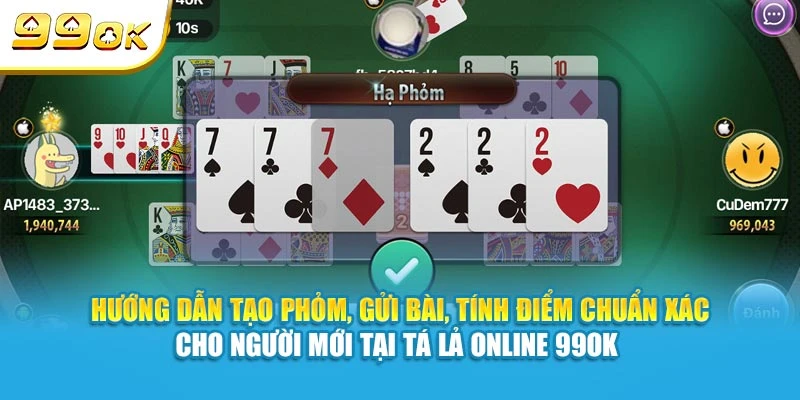 Hướng dẫn tạo phỏm, gửi bài, tính điểm chuẩn xác cho người mới tại Tá Lả Online 99OK 