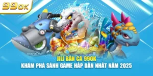 Jili bắn cá 99OK khám phá sảnh game hấp dẫn nhất 2025