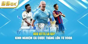 Kèo BTTS là gì? kinh nghiệm thắng lớn từ 99OK