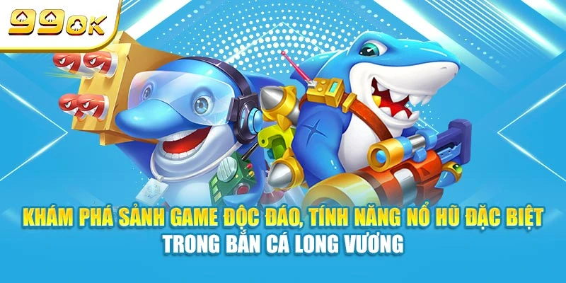 Bắn Cá Long Vương 99OK | Game Bắn Cá Online Đổi Thưởng Hot 2025 5 Khám phá sảnh game độc đáo, tính năng nổ hũ đặc biệt trong Bắn Cá Long Vương