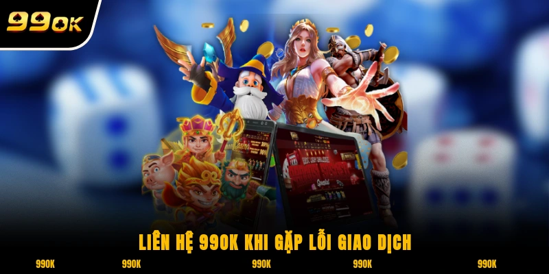 Liên Hệ 99OK 1 Liên hệ 99OK khi gặp lỗi giao dịch