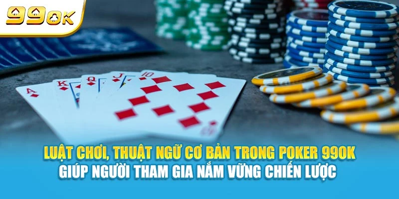 Poker 99OK - Hướng Dẫn Luật Chơi Chi Tiết Từ A Đến Z 5 Luật chơi, thuật ngữ cơ bản trong Poker 99OK giúp người tham gia nắm vững chiến lược