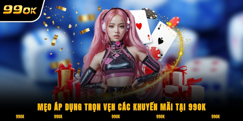 Khuyến Mãi 99OK 2 Mẹo áp dụng trọn vẹn các khuyến mãi tại 99OK