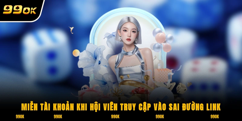 Miễn Trừ Trách Nhiệm 99OK 2 Miễn tài khoản khi hội viên truy cập vào sai đường link