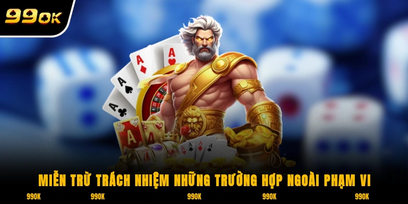 Miễn Trừ Trách Nhiệm 99OK 1 Miễn trừ trách nhiệm là những trường hợp ngoài phạm vi giải quyết của nhà cái 99OK