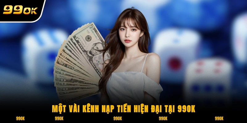 Nạp Tiền 99OK - Hướng Dẫn Thanh Toán Siêu Nhanh, Siêu Dễ 1 Một vài kênh nạp tiền hiện đại tại nhà cái 99OK