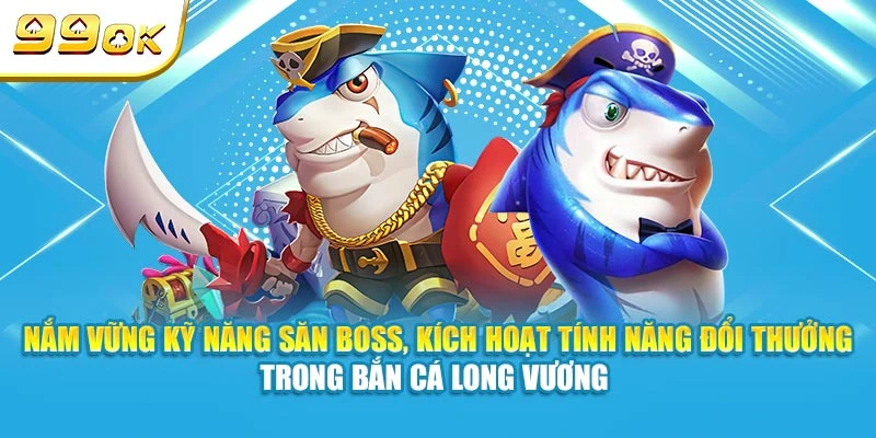 Bắn Cá Long Vương 99OK | Game Bắn Cá Online Đổi Thưởng Hot 2025 6 Nắm vững kỹ năng săn Boss, kích hoạt tính năng đổi thưởng trong Bắn Cá Long Vương