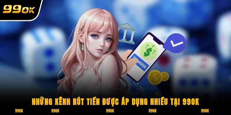 Rút Tiền 99OK 2 Những kênh rút tiền được áp dụng nhiều tại 99ok