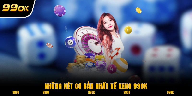 Keno 99OK - Khám Phá Ngay Những Hình Thức Cược Khác Nhau 5 Những nét cơ bản nhất về Keno 99OK