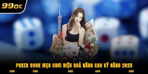 Poker 99OK mẹo chơi hiệu quả nâng cao kỹ năng