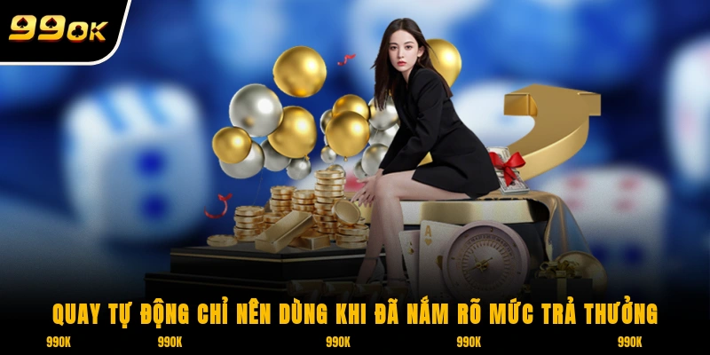 Quay tự động chỉ nên dùng khi đã nắm rõ mức trả thưởng