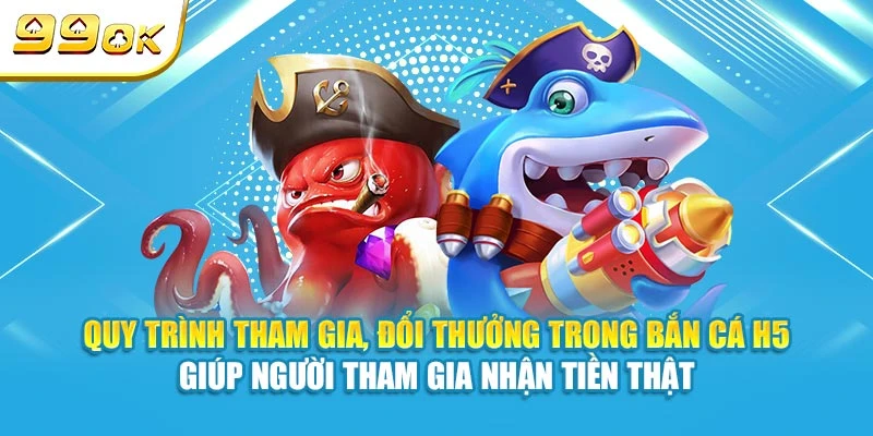 Quy trình tham gia, đổi thưởng trong bắn cá H5 hỗ trợ bạn nhận tiền thật