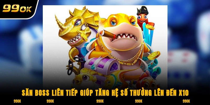 JILI Bắn Cá 99OK - Game Hot Khiến các Dân Cược “Phát Sốt” 7 Săn Boss liên tiếp giúp tăng hệ số thưởng lên đến x10