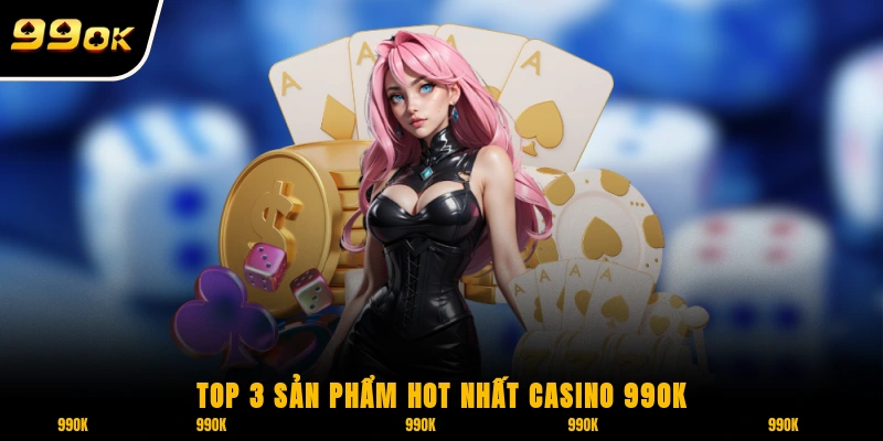 Casino 99OK - Cá Cược Xanh Chín Cùng Hơn 500 Sản Phẩm 3 Top 3 sản phẩm hot nhất Casino 99OK