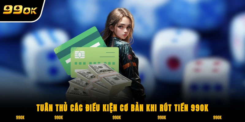 Rút Tiền 99OK 1 Tuân thủ các điều kiện cơ bản khi rút tiền 99ok