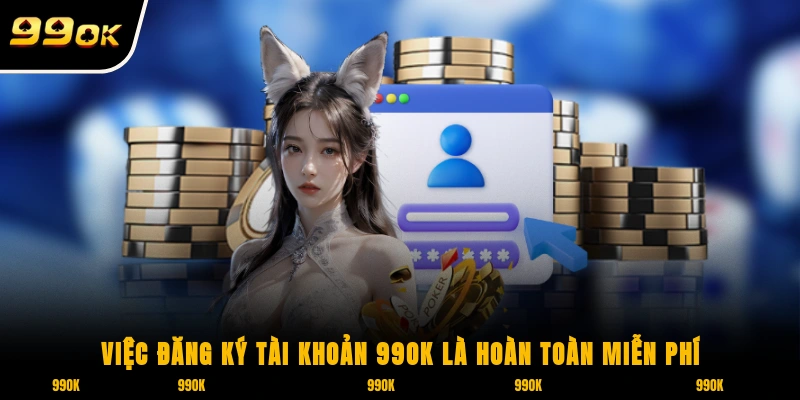 Đăng Ký 99OK 3 Việc đăng ký tài khoản 99OK là hoàn toàn miễn phí