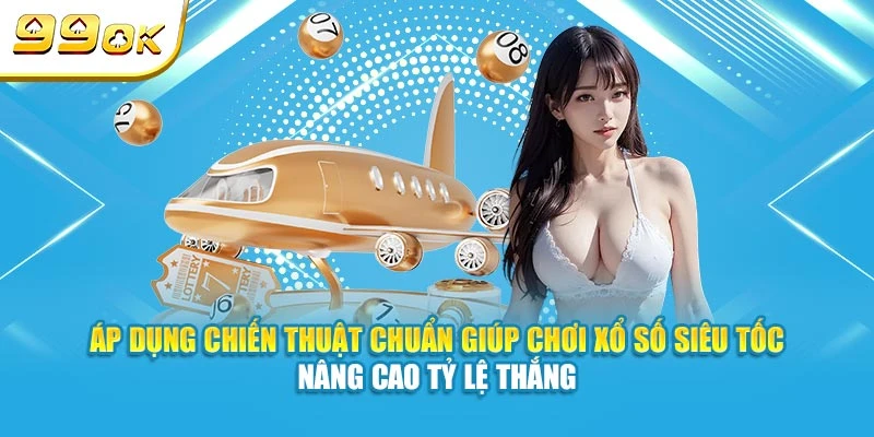 Xổ Số Siêu Tốc 99OK Quay Thưởng Nhanh, Ăn Tiền Lớn Nhất 7 Áp dụng chiến thuật chuẩn giúp chơi xổ số siêu tốc nâng cao tỷ lệ thắng