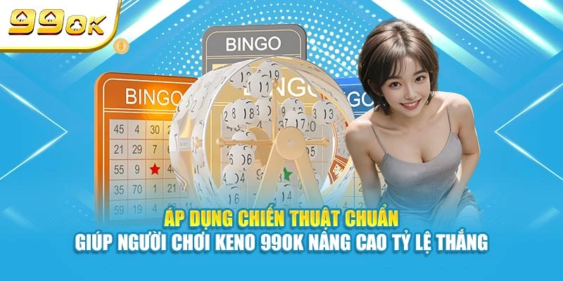 Keno 99OK - Trò Chơi Xổ Số Nhanh Chóng, Đổi Thưởng Lớn 6 Áp dụng chiến thuật chuẩn giúp người chơi Keno 99OK nâng cao tỷ lệ thắng