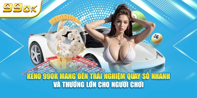 Keno 99OK - Trò Chơi Xổ Số Nhanh Chóng, Đổi Thưởng Lớn 5 Keno 99ok mang đến trải nghiệm quay số nhanh, thưởng lớn cho người chơi